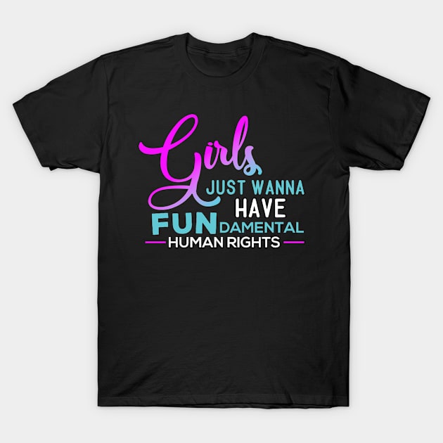 Girls Just Wanna Have Fundamental Human Rights T-Shirt by Gorilla Designz